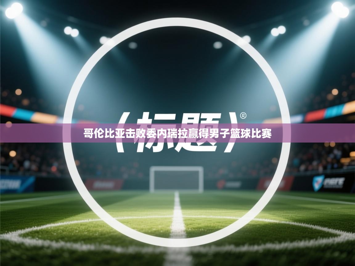 哥伦比亚击败委内瑞拉赢得男子篮球比赛 第1张