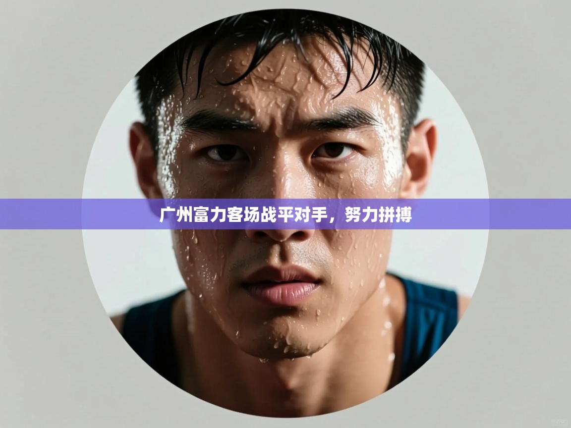 广州富力客场战平对手，努力拼搏  第1张