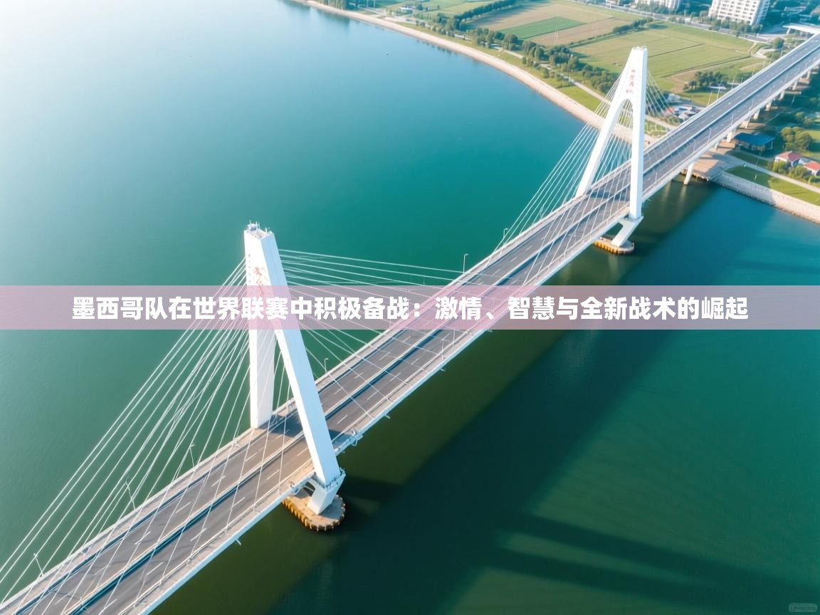 墨西哥队在世界联赛中积极备战:激情、智慧与全新战术的崛起 第2张