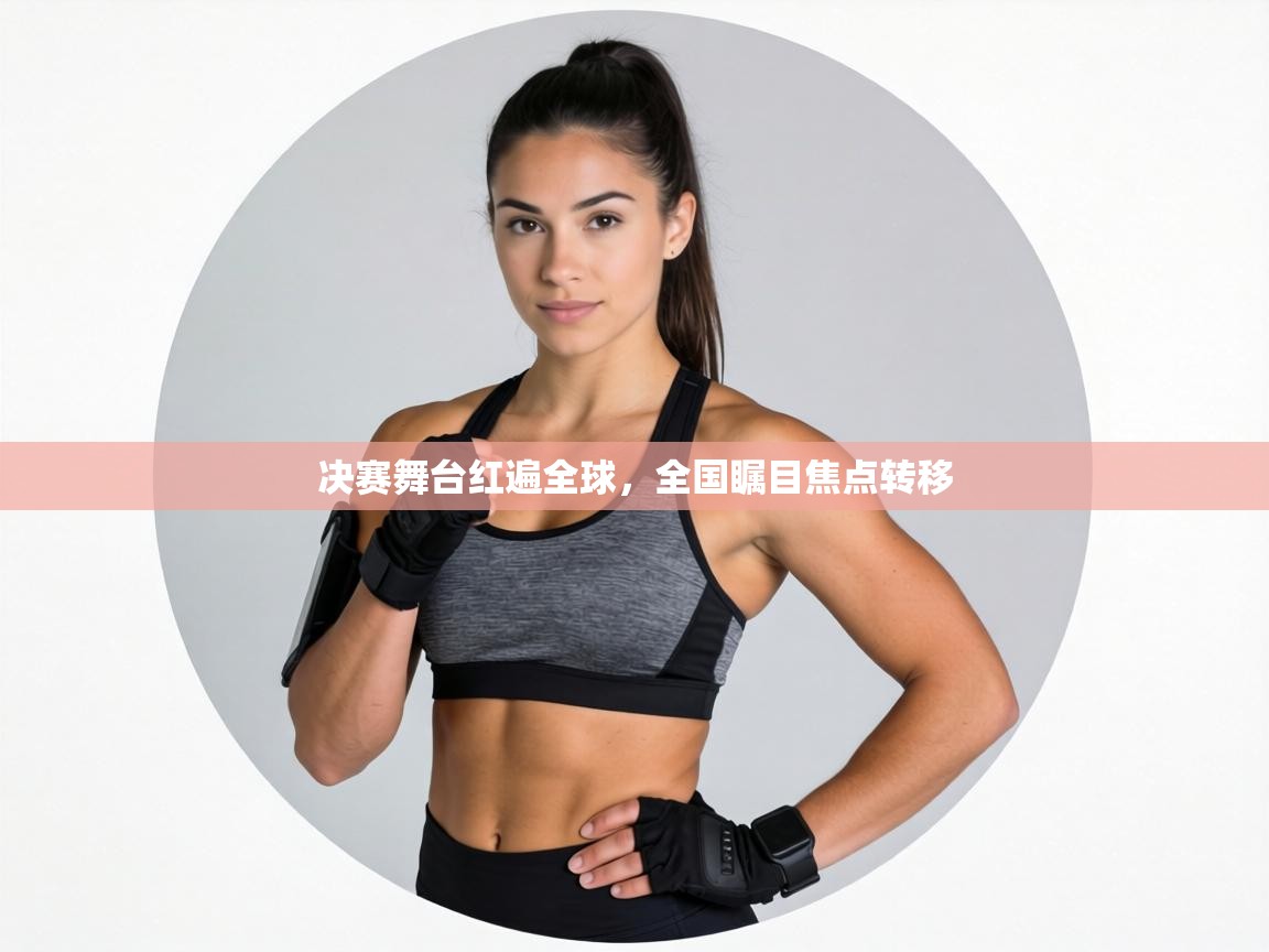 决赛舞台红遍全球，全国瞩目焦点转移  第1张